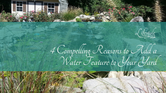 4 Compelling Reasons to Add a Water Feature to Your Yard 